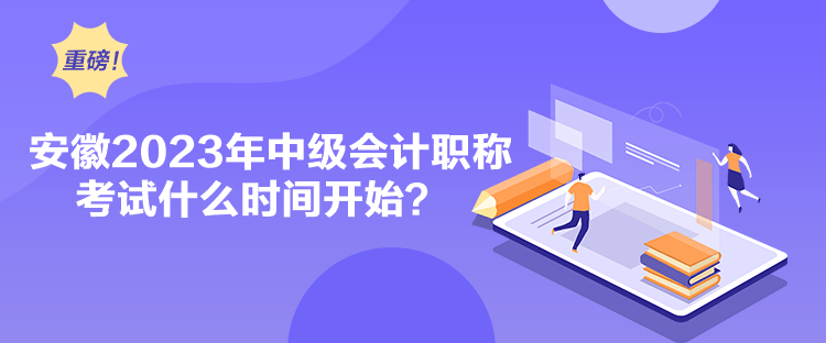 安徽2023年中級(jí)會(huì)計(jì)職稱考試什么時(shí)間開始？