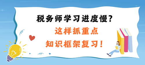 稅務(wù)師學(xué)習(xí)進(jìn)度慢、不到感覺？這樣抓重點(diǎn)、知識(shí)框架復(fù)習(xí)！
