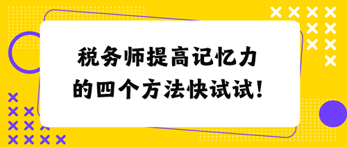 稅務(wù)師提高記憶力的四個方法