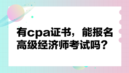有cpa證書，能報(bào)名高級(jí)經(jīng)濟(jì)師考試嗎？