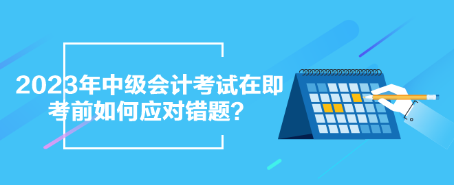 2023年中級會(huì)計(jì)考試在即 考前如何應(yīng)對錯(cuò)題？