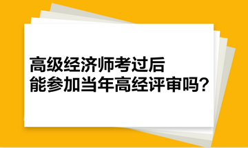 高級(jí)經(jīng)濟(jì)師考過(guò)后，能參加當(dāng)年高經(jīng)評(píng)審嗎？