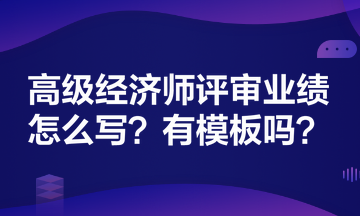 高級經(jīng)濟(jì)師評審業(yè)績怎么寫？有模板嗎？