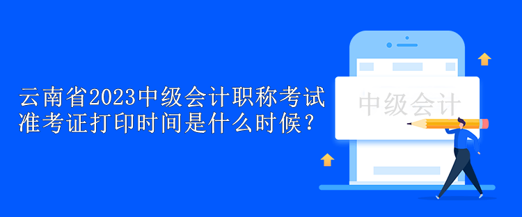 云南省2023中級(jí)會(huì)計(jì)職稱考試準(zhǔn)考證打印時(shí)間是什么時(shí)候？