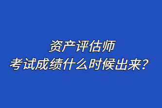 資產(chǎn)評(píng)估師考試成績(jī)什么時(shí)候出來(lái)？