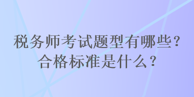 稅務師考試題型有哪些？合格標準是什么？