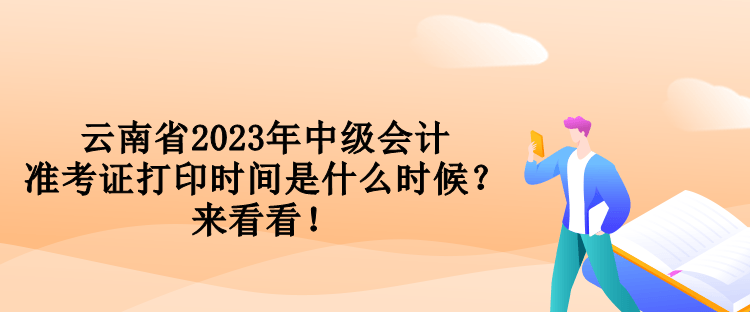 云南省2023年中級會計(jì)準(zhǔn)考證打印時間是什么時候？來看看！