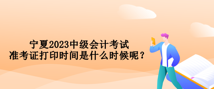 寧夏2023中級(jí)會(huì)計(jì)考試準(zhǔn)考證打印時(shí)間是什么時(shí)候呢？