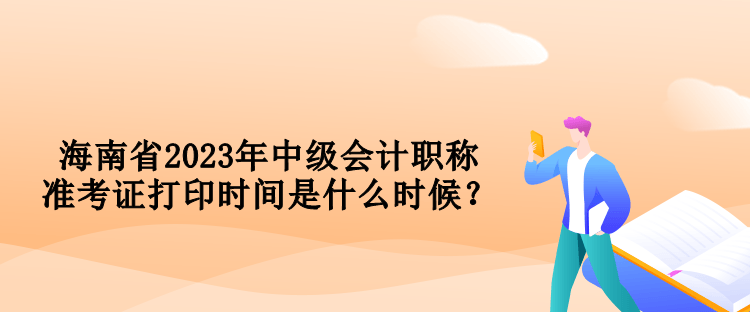 海南省2023年中級會計(jì)職稱準(zhǔn)考證打印時(shí)間是什么時(shí)候？