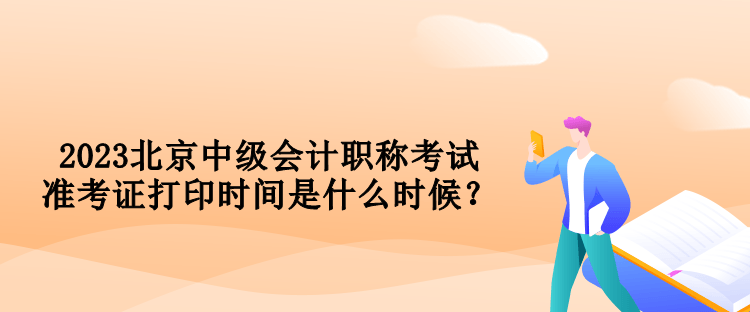 2023北京中級會計職稱考試準考證打印時間是什么時候？