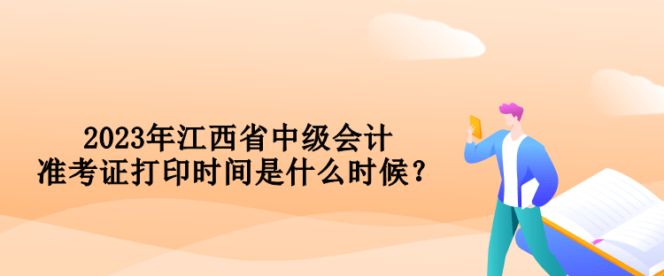 2023年江西省中級會計準(zhǔn)考證打印時間是什么時候？