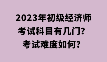 2023年初級(jí)經(jīng)濟(jì)師考試科目有幾門？考試難度如何？