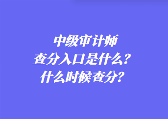 中級(jí)審計(jì)師查分入口是什么？什么時(shí)候查分？