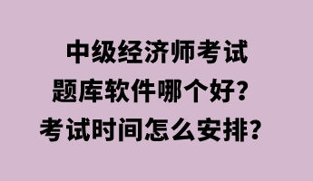 中級經(jīng)濟師考試題庫軟件哪個好？考試時間怎么安排？