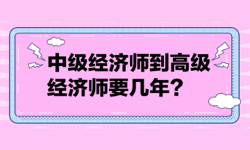 中級經(jīng)濟師到高級經(jīng)濟師要幾年？