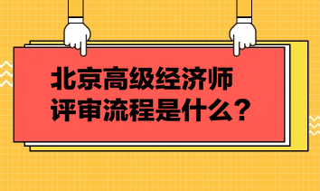 北京高級(jí)經(jīng)濟(jì)師評(píng)審流程是什么？