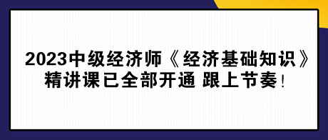 2023中級(jí)經(jīng)濟(jì)師《經(jīng)濟(jì)基礎(chǔ)知識(shí)》精講課已全部開通 跟上節(jié)奏！