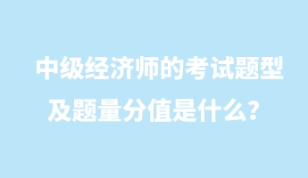 中級(jí)經(jīng)濟(jì)師的考試題型及題量分值是什么？