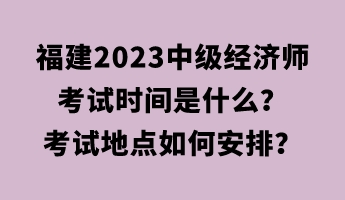 福建2023中級經(jīng)濟師考試時間是什么？考試地點如何安排？