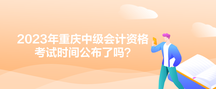 2023年重慶中級(jí)會(huì)計(jì)資格考試時(shí)間公布了嗎？