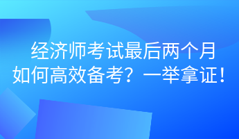 經(jīng)濟師考試最后兩個月 如何高效備考？一舉拿證！ (1)