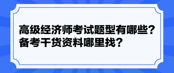 高級經(jīng)濟(jì)師考試題型有哪些？備考干貨資料哪里找？