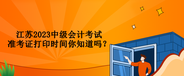 江蘇2023中級會計考試準考證打印時間你知道嗎？