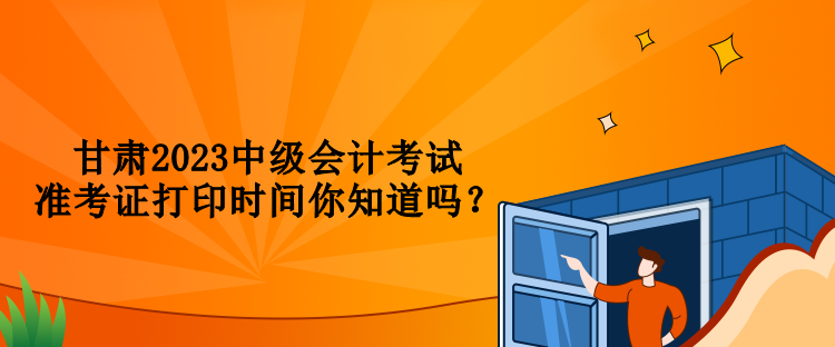 甘肅2023中級(jí)會(huì)計(jì)考試準(zhǔn)考證打印時(shí)間你知道嗎？