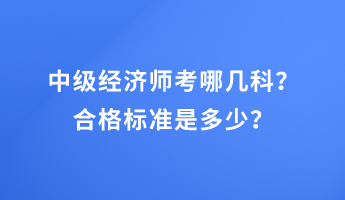 中級經(jīng)濟師考哪幾科？合格標準是多少？