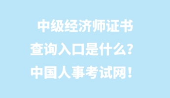 中級經(jīng)濟(jì)師證書查詢?nèi)肟谑鞘裁?？中國人事考試網(wǎng)！