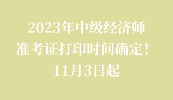 2023年中級(jí)經(jīng)濟(jì)師準(zhǔn)考證打印時(shí)間確定！11月3日起