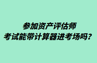 參加資產(chǎn)評(píng)估師考試能帶計(jì)算器進(jìn)考場(chǎng)嗎？
