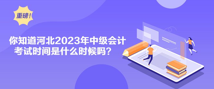 你知道河北2023年中級(jí)會(huì)計(jì)考試時(shí)間是什么時(shí)候嗎？