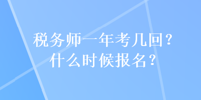 稅務(wù)師一年考幾回？什么時候報(bào)名？