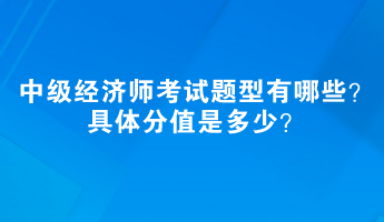 中級經(jīng)濟(jì)師考試題型有哪些？具體分值是多少？