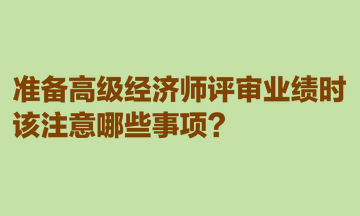 準備高級經(jīng)濟師評審業(yè)績時，該注意哪些事項？