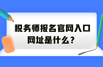 稅務(wù)師報(bào)名官網(wǎng)入口網(wǎng)址是什么？