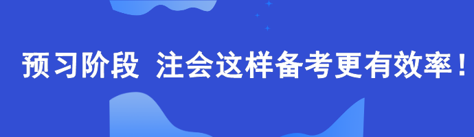 2024年注會(huì)預(yù)習(xí)階段如何備考更高效？老師建議這樣...