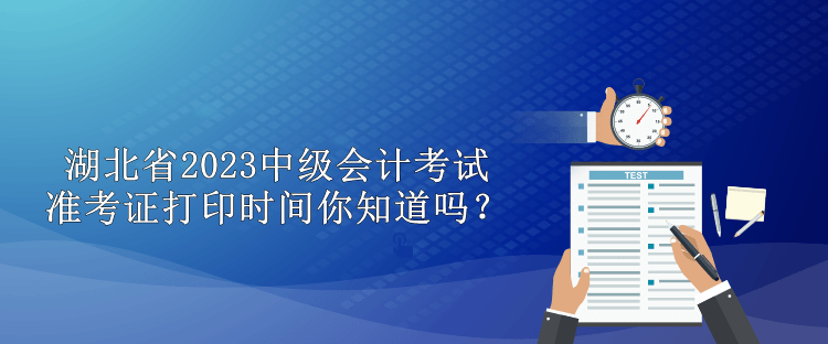 湖北省2023中級會計(jì)考試準(zhǔn)考證打印時間你知道嗎？