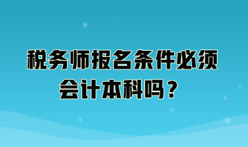 稅務(wù)師報(bào)名條件必須會(huì)計(jì)本科嗎？