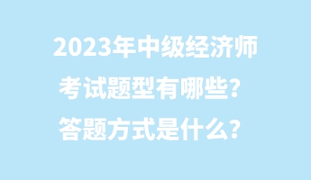 2023年中級(jí)經(jīng)濟(jì)師考試題型有哪些？答題方式是什么？