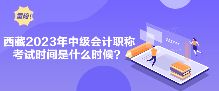西藏2023年中級(jí)會(huì)計(jì)職稱(chēng)考試時(shí)間是什么時(shí)候？