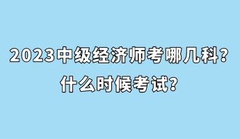 2023中級(jí)經(jīng)濟(jì)師考哪幾科？什么時(shí)候考試？