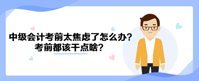 2023中級(jí)會(huì)計(jì)考前太焦慮了怎么辦？考前都該干點(diǎn)啥？