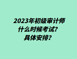 2023年初級(jí)審計(jì)師什么時(shí)候考試？具體安排？