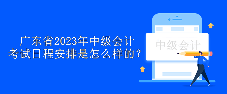 廣東省2023年中級(jí)會(huì)計(jì)考試日程安排是怎么樣的？