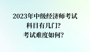 2023年中級經(jīng)濟(jì)師考試科目有幾門？考試難度如何？