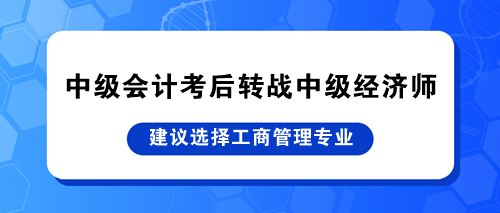 中級(jí)會(huì)計(jì)考后轉(zhuǎn)戰(zhàn)中級(jí)經(jīng)濟(jì)師 建議選擇工商管理專業(yè)！