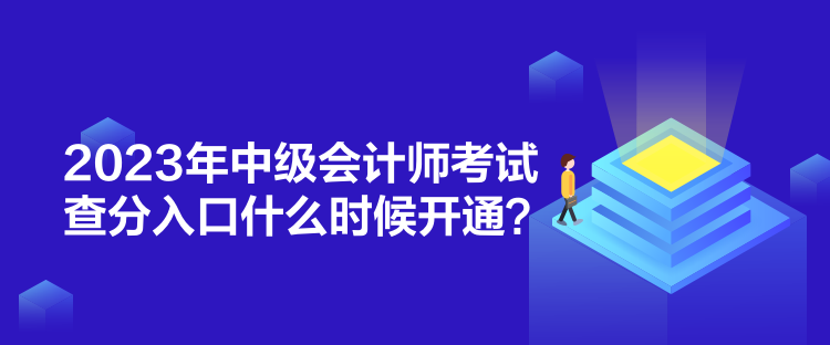 2023年中級會計師考試查分入口什么時候開通？