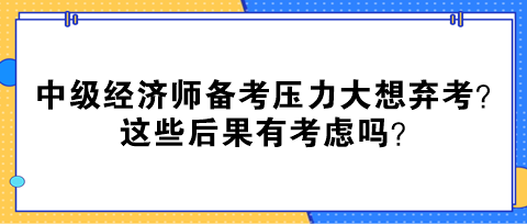 中級(jí)經(jīng)濟(jì)師備考?jí)毫Υ笙霔壙?？這些后果有考慮嗎？